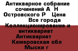Антикварное собрание сочинений А. Н. Островского Р › Цена ­ 6 000 - Все города Коллекционирование и антиквариат » Антиквариат   . Кемеровская обл.,Мыски г.